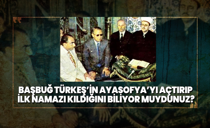 Başbuğ Türkeş’in Ayasofya’yı açtırıp ilk namazı kıldığını biliyor muydunuz?