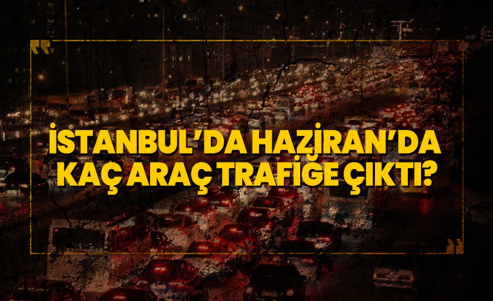 İstanbul’da Haziran’da  kaç araç trafiğe çıktı?