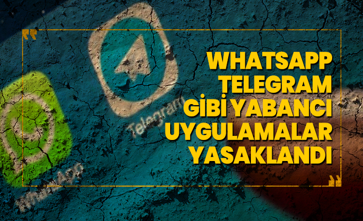 WhatsApp Telegram gibi yabancı uygulamalar yasaklandı