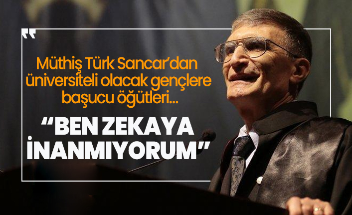Müthiş Türk Sancar’dan  üniversiteli olacak gençlere  başucu öğütleri…''Ben zekaya  inanmıyorum''