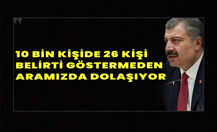 Sağlık Bakanı Fahrettin Koca: 10 bin kişide 26 kişi belirti göstermeden pozitif olarak aramızda dolaşıyor