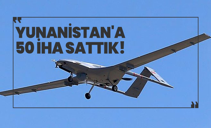 Yunanistan'a 50 İHA sattık!