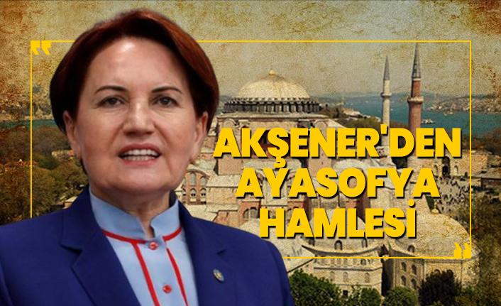 Akşener'den Ayasofya hamlesi