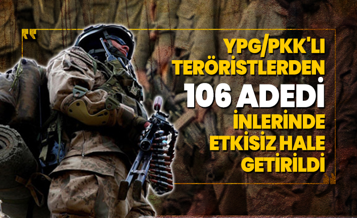 YPG/PKK'lı teröristlerden 106 adedi inlerinde etkisiz hale getirildi