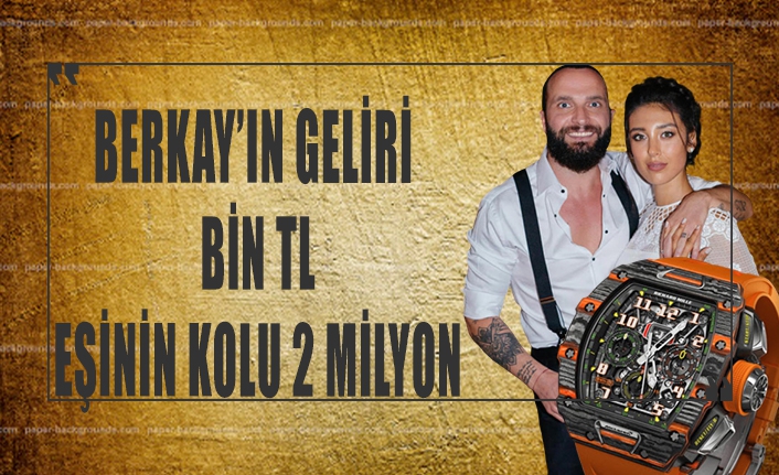 Berkay'ın geliri bin TL eşinin kolu 2 milyon TL