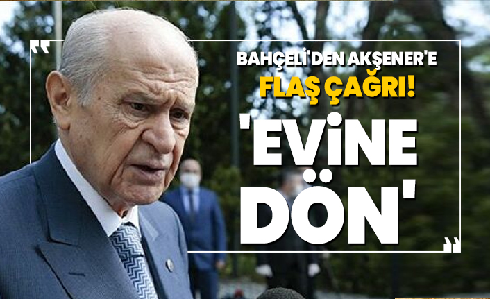 Bahçeli'den Akşener'e  Flaş çağrı! 'Evine dön'