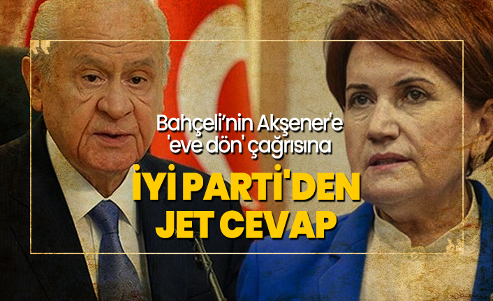 Bahçeli’nin Akşener'e  'eve dön' çağrısına  İYİ Parti'den  jet cevap