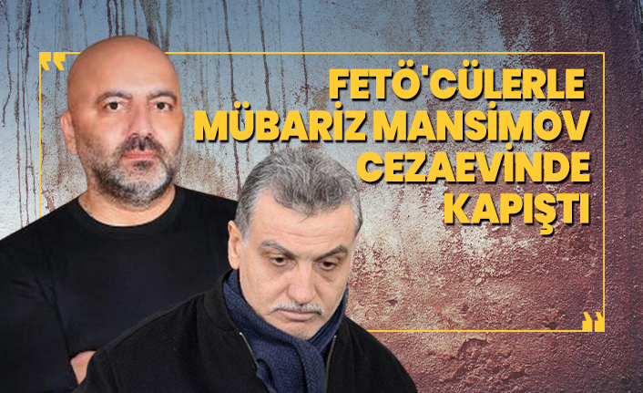 FETÖ'cülerle Mübariz Mansimov cezaevinde kapıştı