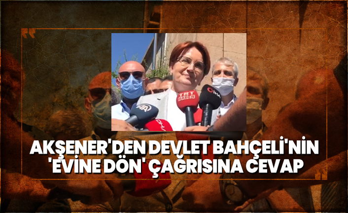 Akşener'den Bahçeli'nin 'Evine dön' çağrısına cevap