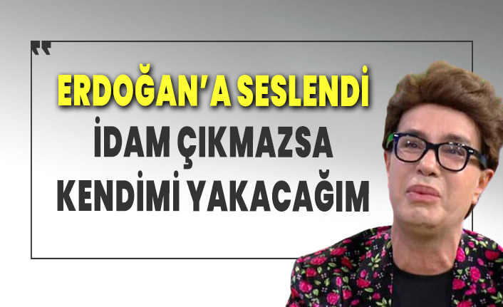 Yılmaz Morgül Erdoğan'a seslendi: İdam çıkmazsa kendimi yakacağım