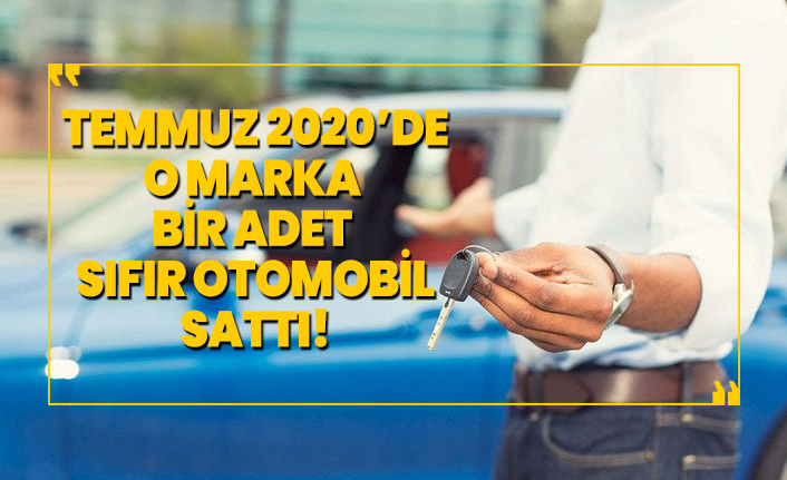 Temmuz 2020’de o marka bir adet sıfır otomobil sattı!