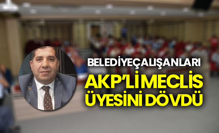 Belediye çalışanları AKP’li Meclis üyesini dövdü