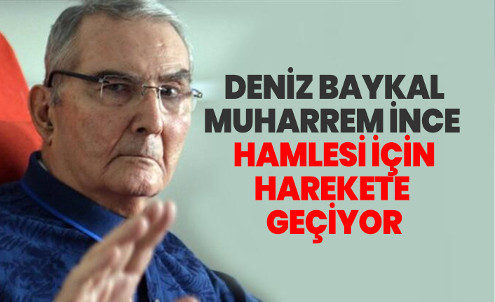 Deniz Baykal, Muharrem İnce hamlesi için harekete  geçiyor