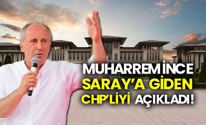 Muharrem İnce, Saray’a giden CHP’liyi açıkladı!