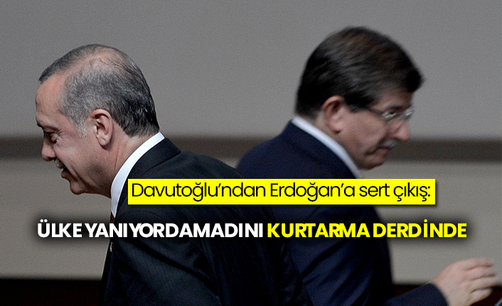 Davutoğlu’ndan Erdoğan’a sert çıkış: Ülke yanıyor damadını kurtarma derdinde