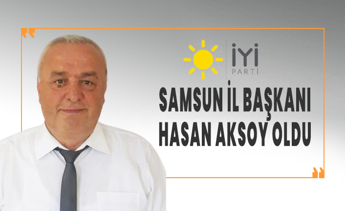 İyi Parti Samsun İl Başkanı Hasan Aksoy oldu
