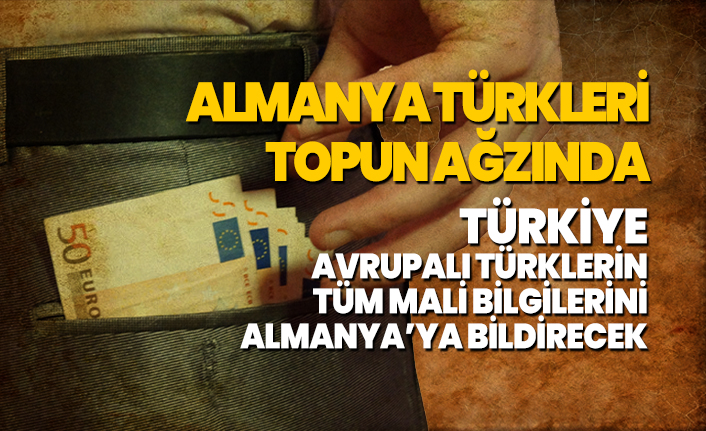 Almanya’da yaşayan Türklerin tüm mali bilgilerini Türkiye, Almanya’ya bildirecek