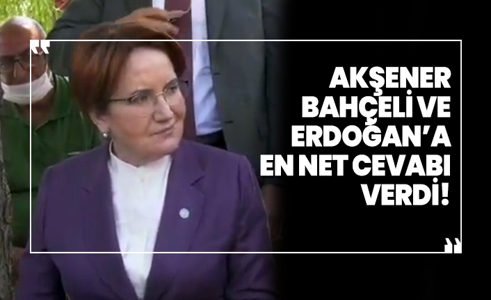 Akşener, Bahçeli ve  Erdoğan’a en net cevabı verdi!