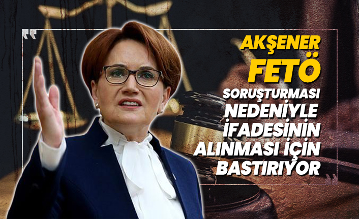 Akşener FETÖ soruşturması  nedeniyle  ifadesinin alınması için bastırıyor