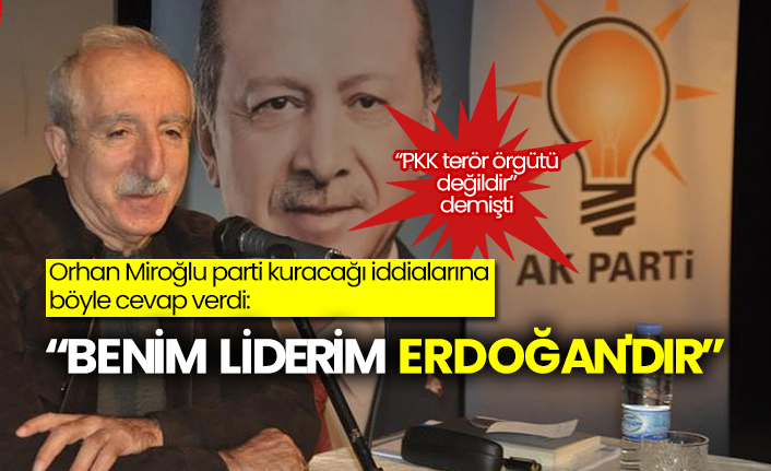 PKK terör örgütü değildir diyen AKP'li Orhan Miroğlu: “Benim liderim Erdoğan'dır”
