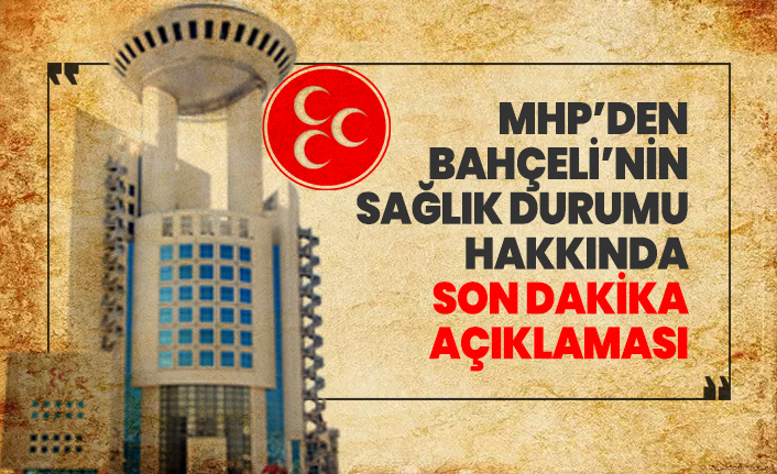 MHP’den Bahçeli’nin sağlık durumu hakkında son dakika açıklaması
