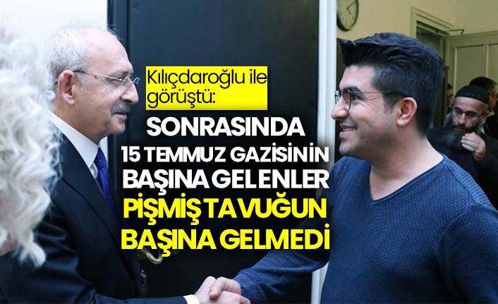 Kılıçdaroğlu ile görüştü: Sonrasında 15 Temmuz gazisinin başına gelenler pişmiş tavuğun başına gelmedi