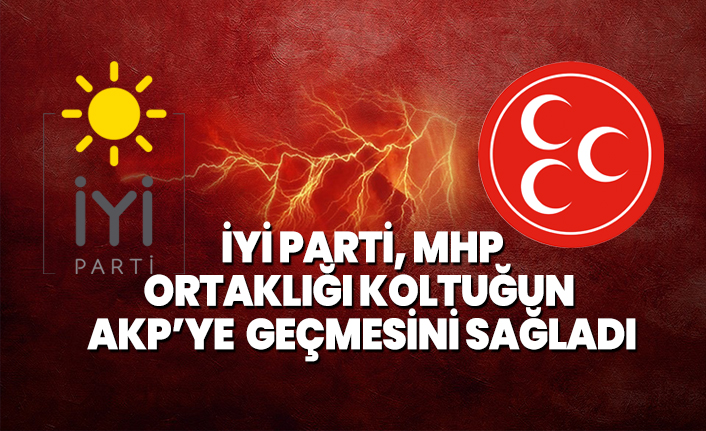 İYİ Parti, MHP ortaklığı, koltuğun AKP’ye  geçmesini sağladı