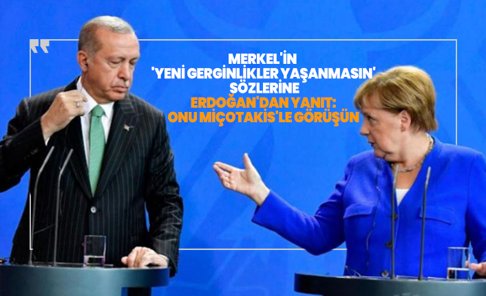 Merkel'in  'Yeni gerginlikler yaşanmasın'  sözlerine  Erdoğan'dan yanıt:  Onu Miçotakis'le görüşün