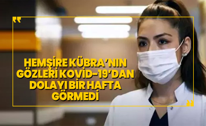 Hemşire Kübra’nın gözleri Kovid-19’dan dolayı bir hafta görmedi