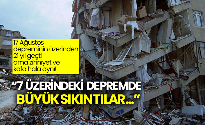 17 Ağustos depreminin üzerinden 21 yıl geçti  ama zihniyet ve kafa hala aynı!
