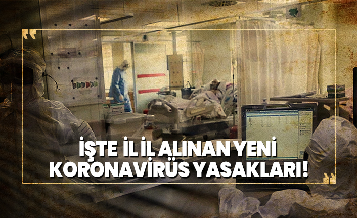 İşte il il alınan yeni koronavirüs yasakları!