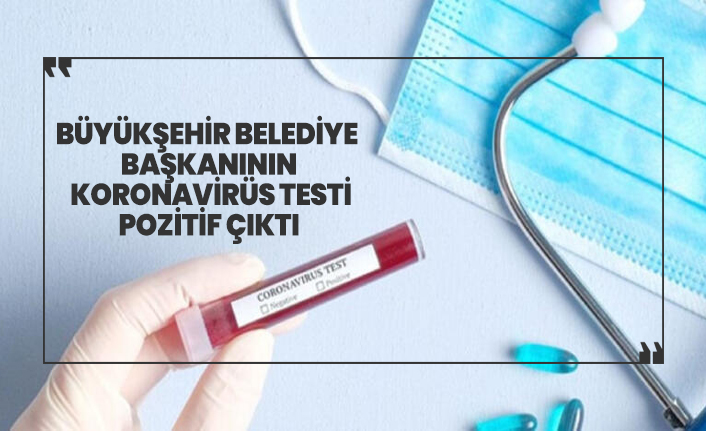 Büyükşehir Belediye  Başkanının  koronavirüs testi  pozitif çıktı