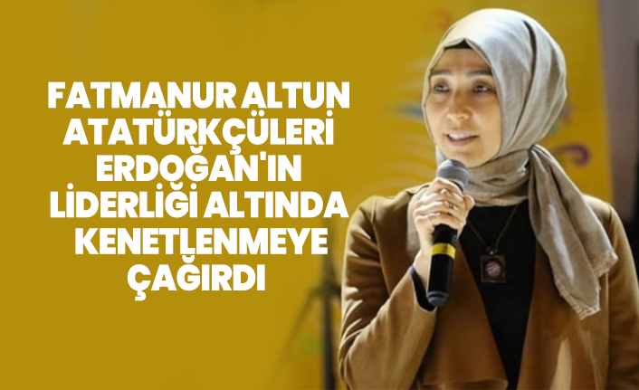 Fatmanur Altun, Atatürkçüleri Erdoğan'ın  liderliği altında  kenetlenmeye çağırdı