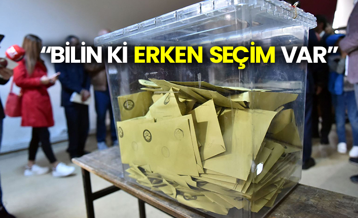"Bilin ki erken seçim var"