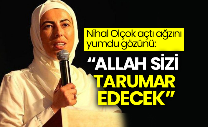 Nihal Olçok açtı ağzını yumdu gözünü:  “Allah sizi tarumar edecek”