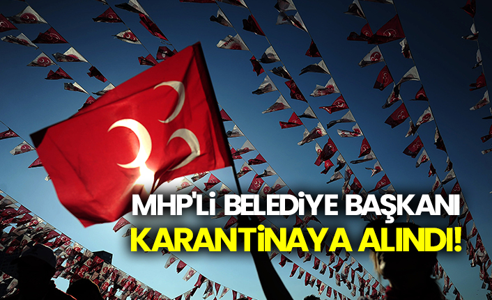 MHP'li belediye başkanı karantinaya alındı!