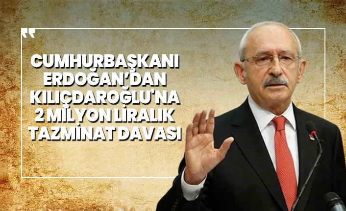 Cumhurbaşkanı Erdoğan’dan Kılıçdaroğlu'na 2 milyon liralık tazminat davası