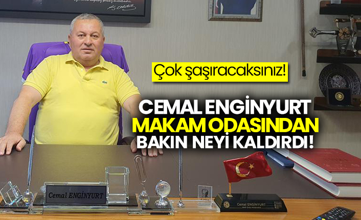 Cemal Enginyurt makama odasından bakın neyi kaldırdı!