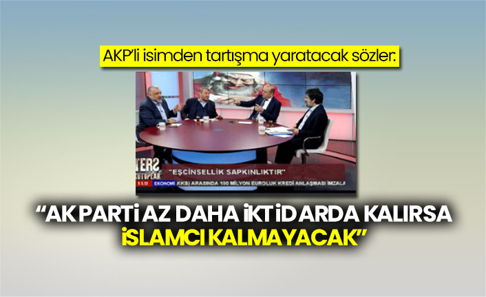 AKP’li isimden tartışma yaratacak sözler: “AK Parti az daha iktidarda kalırsa İslamcı kalmayacak”