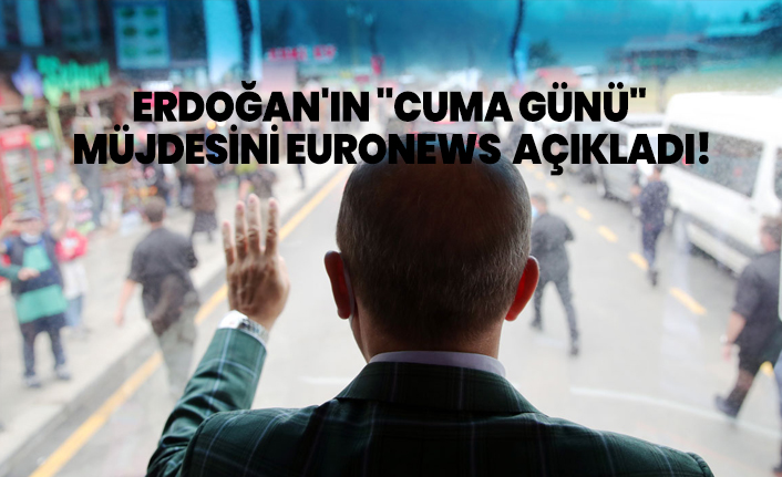 Erdoğan'ın "Cuma günü" müjdesini Euronews  açıkladı!