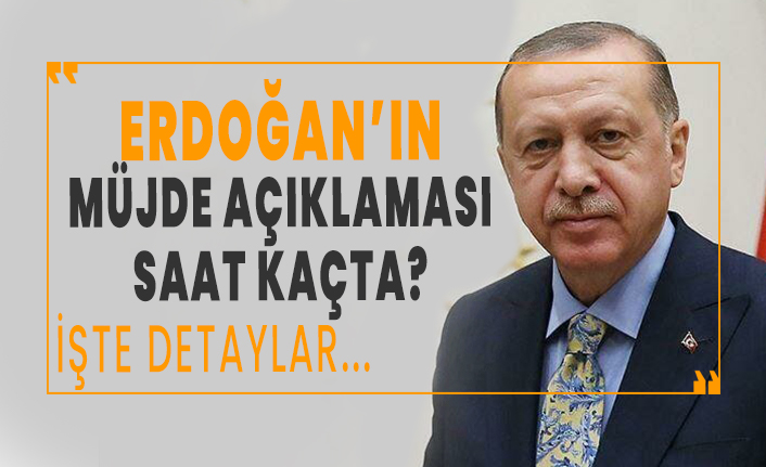 Erdoğan'ın 'müjde' açıklaması saat kaçta? İşte detaylar...