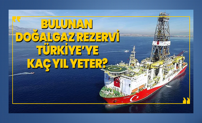 Bulunan doğalgaz rezervi Türkiye’ye  kaç yıl yeter?