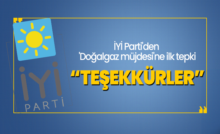 İYİ Parti'den 'Doğalgaz müjdesi'ne ilk tepki"Teşekkürler"