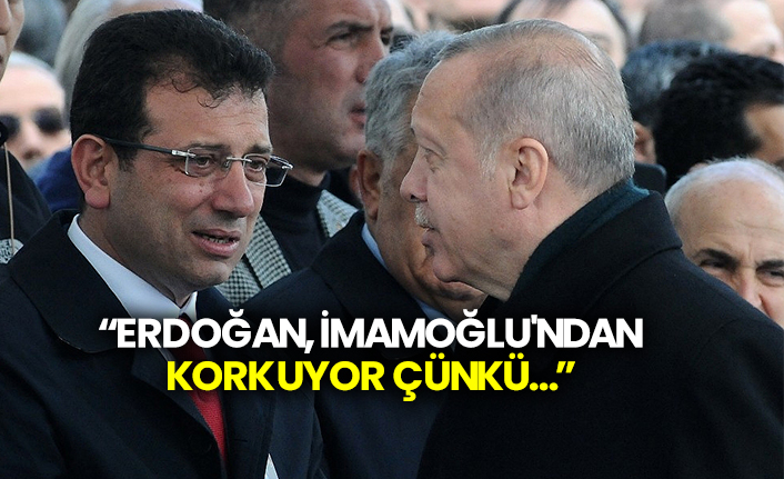 “Erdoğan, İmamoğlu'ndan korkuyor çünkü…”