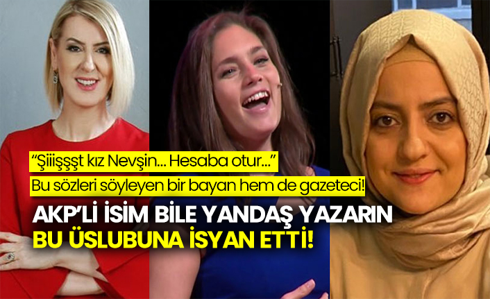 “Şiiişşşt kız Nevşin… Hesaba otur…” Bu sözleri söyleyen bir bayan hem de gazeteci! AKP’li ismi bile yandaş yazarın bu üslubuna isyan etti!