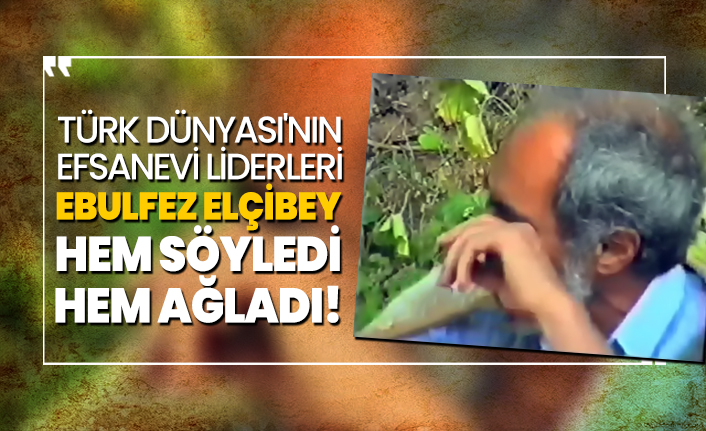 Türk Dünyası'nın efsanevi liderleri Ebulfez Elçibey hem söyledi hem ağladı!