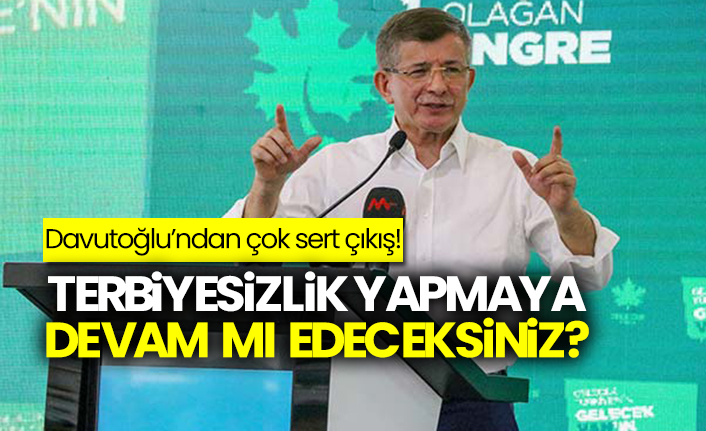 Davutoğlu’ndan çok sert çıkış! Terbiyesizlik yapmaya devam mı edeceksiniz?