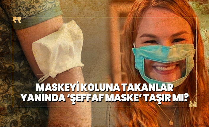 Maskeyi koluna takanlar yanında ‘şeffaf maske’ taşır mı?