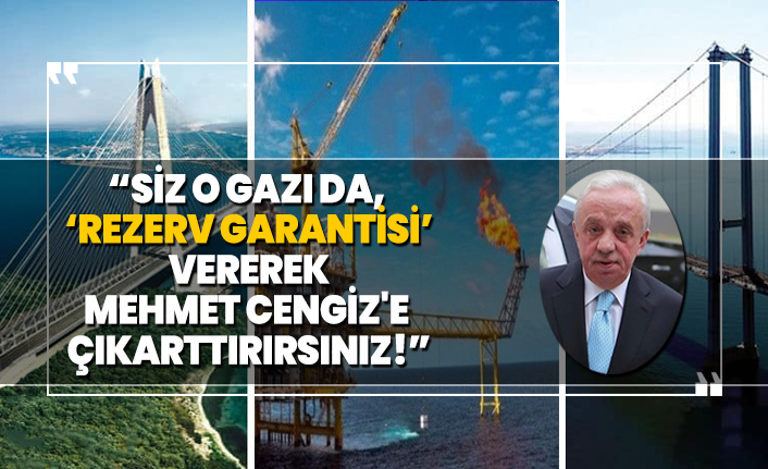 Siz o gazı da, ‘Rezerv Garantisi’ vererek Mehmet Cengiz'e çıkarttırırsınız!