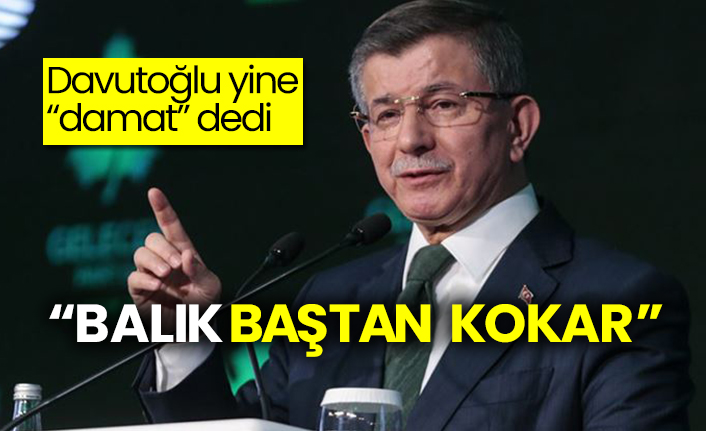 Davutoğlu yine “damat” dedi  “Balık baştan kokar”